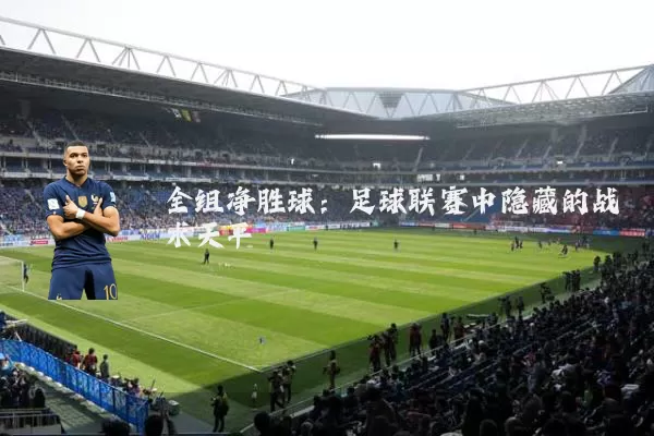 全组净胜球:足球联赛中隐藏的战术天平