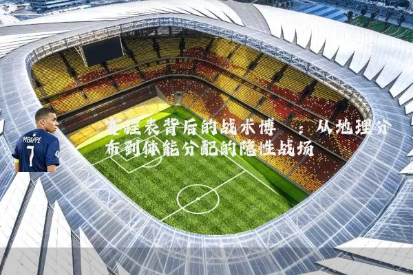 赛程表背后的战术博弈:从地理分布到体能分配的隐性战场
