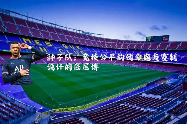 种子队：竞技公平的伪命题与赛制设计的底层博弈