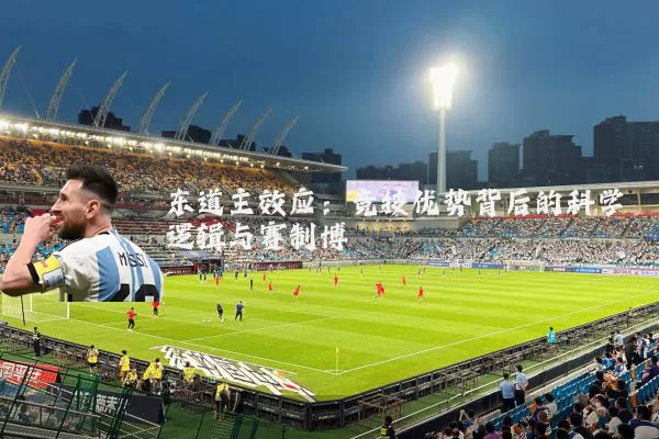 东道主效应:竞技优势背后的科学逻辑与赛制博弈
