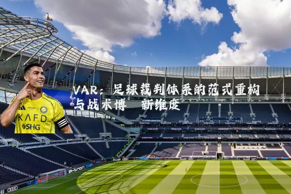 VAR：足球裁判体系的范式重构与战术博弈新维度