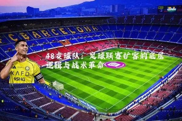 48支球队:足球联赛扩容的底层逻辑与战术革命