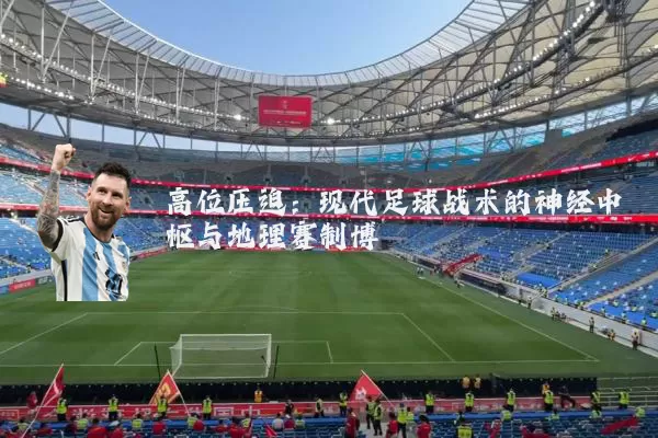 高位压迫:现代足球战术的神经中枢与地理赛制博弈