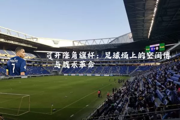 可升降角旗杆:足球场上的空间博弈与战术革命