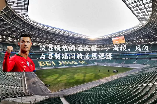 决赛场地的隐性博弈:海拔、风向与赛制漏洞的底层逻辑