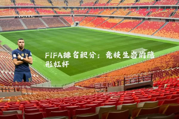 FIFA排名积分:竞技生态的隐形杠杆