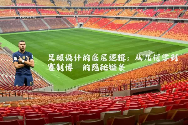 足球设计的底层逻辑:从几何学到赛制博弈的隐秘链条