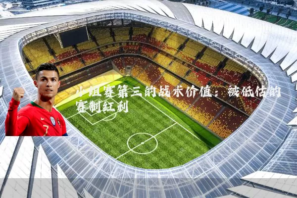 小组赛第三的战术价值:被低估的赛制红利