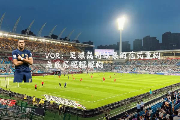 VOR:足球裁判体系的范式重构与底层逻辑解构