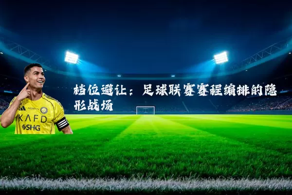 档位避让：足球联赛赛程编排的隐形战场