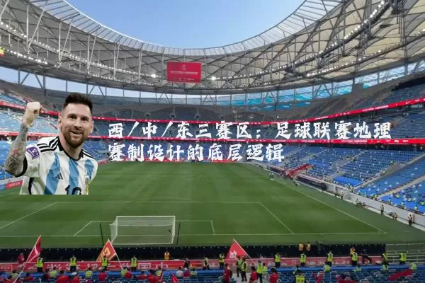 西/中/东三赛区：足球联赛地理赛制设计的底层逻辑