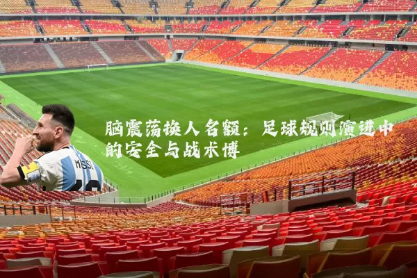 脑震荡换人名额：足球规则演进中的安全与战术博弈