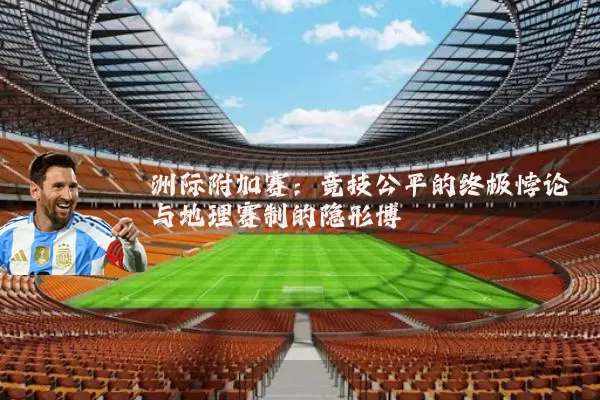 洲际附加赛：竞技公平的终极悖论与地理赛制的隐形博弈